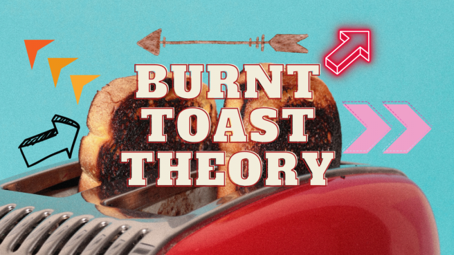 The Burnt Toast Theory